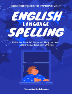 6000 Exercises to Improve your English Language Spelling Skills in Just 30 Days while you Learn 4000 New English Words